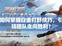 如何掌握白金打野技巧，引領(lǐng)團(tuán)隊(duì)走向勝利？