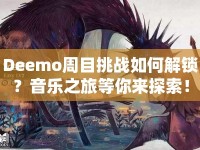 Deemo周目挑戰(zhàn)如何解鎖？音樂(lè)之旅等你來(lái)探索！
