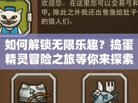 如何解鎖無限樂趣？搗蛋精靈冒險之旅等你來探索！