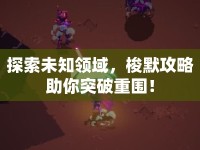 探索未知領(lǐng)域，梭默攻略助你突破重圍！