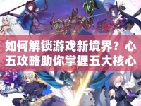 如何解鎖游戲新境界？心五攻略助你掌握五大核心策略！
