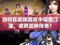 如何在武俠游戲中探索江湖，成就武林傳奇？