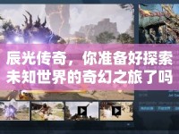 辰光傳奇，你準備好探索未知世界的奇幻之旅了嗎？
