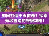 如何打造不滅傳奇？探索無盡冒險的終極攻略！