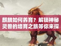 麒麟如何養(yǎng)育？解鎖神秘靈獸的培育之旅等你來(lái)探索！