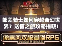 郵差騎士如何穿越奇幻世界？送信之旅攻略揭曉！