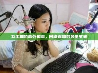 女主播的意外驚喜，網(wǎng)絡(luò)直播的另類笑果