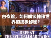 白夜館，如何解鎖神秘世界的終極秘密？