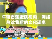 午夜香蕉蜜桃視頻，網(wǎng)絡(luò)熱議背后的文化現(xiàn)象