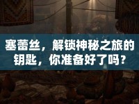 塞蕾絲，解鎖神秘之旅的鑰匙，你準(zhǔn)備好了嗎？
