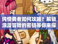 純情勇者如何攻略？解鎖浪漫冒險(xiǎn)的密鑰等你來探索！