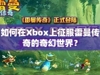 如何在Xbox上征服雷曼傳奇的奇幻世界？