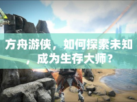 方舟游俠，如何探索未知，成為生存大師？
