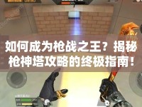 如何成為槍戰(zhàn)之王？揭秘槍神塔攻略的終極指南！