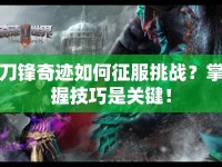 刀鋒奇跡如何征服挑戰(zhàn)？掌握技巧是關(guān)鍵！