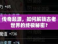 傳奇起源，如何解鎖古老世界的終極秘密？