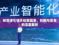 林世波引領(lǐng)天柱新篇章，創(chuàng)新與變革的深度解析