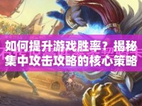 如何提升游戲勝率？揭秘集中攻擊攻略的核心策略！