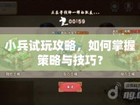 小兵試玩攻略，如何掌握策略與技巧？
