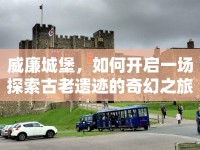 威廉城堡，如何開啟一場探索古老遺跡的奇幻之旅？