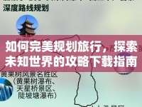 如何完美規(guī)劃旅行，探索未知世界的攻略下載指南？