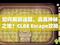 如何解鎖謎題，逃離神秘之地？CLBE Escape攻略大揭秘！