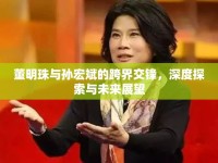 董明珠與孫宏斌的跨界交鋒，深度探索與未來(lái)展望