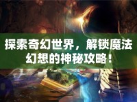 探索奇幻世界，解鎖魔法幻想的神秘攻略！