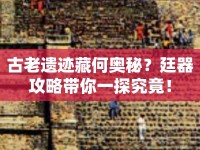 古老遺跡藏何奧秘？廷器攻略帶你一探究竟！