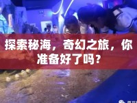 探索秘海，奇幻之旅，你準(zhǔn)備好了嗎？