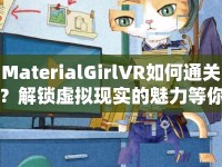 MaterialGirlVR如何通關(guān)？解鎖虛擬現(xiàn)實(shí)的魅力等你來(lái)挑戰(zhàn)！