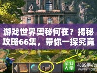 游戲世界奧秘何在？揭秘攻略66集，帶你一探究竟！