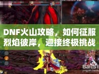 DNF火山攻略，如何征服烈焰彼岸，迎接終極挑戰(zhàn)？