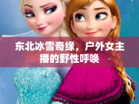 東北冰雪奇緣，戶外女主播的野性呼喚