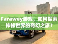 Farawey游戲，如何探索神秘世界的奇幻之旅？