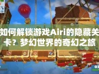 如何解鎖游戲Airi的隱藏關(guān)卡？夢(mèng)幻世界的奇幻之旅等你來探索！