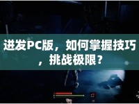 迸發(fā)PC版，如何掌握技巧，挑戰(zhàn)極限？