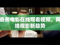 香蕉電影在線觀看視頻，網(wǎng)絡(luò)觀影新趨勢