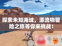 探索未知海域，漂流物冒險之旅等你來挑戰(zhàn)！