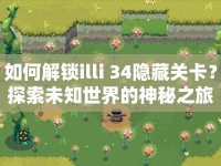 如何解鎖illi 34隱藏關(guān)卡？探索未知世界的神秘之旅等你來揭秘！