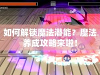 如何解鎖魔法潛能？魔法養(yǎng)成攻略來(lái)啦！