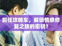 前任攻略車，解鎖情感修復(fù)之旅的密鑰？