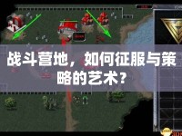 戰(zhàn)斗營(yíng)地，如何征服與策略的藝術(shù)？