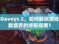 Daveys 2，如何解鎖游戲新境界的終極指南？