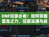 DNF玩家必看！如何掌握雷龍之力，征服深淵與戰(zhàn)場？