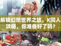解鎖幻想世界之旅，K同人攻略，你準(zhǔn)備好了嗎？