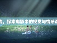 漲水快流，探索電影中的視覺與情感雙重盛宴