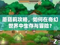 蘑菇莉攻略，如何在奇幻世界中生存與冒險(xiǎn)？