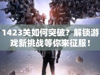 1423關如何突破？解鎖游戲新挑戰(zhàn)等你來征服！