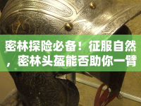 密林探險必備！征服自然，密林頭盔能否助你一臂之力？